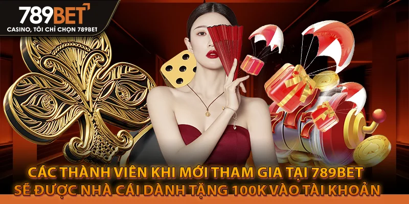 Các thành viên khi mới tham gia tại 789bet sẽ được nhà cái dành tặng 100k vào tài khoản