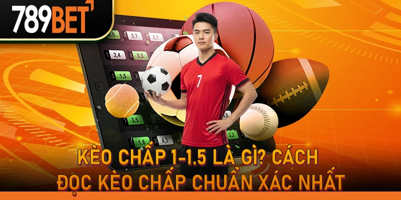 Kèo chấp 1-1.5 là gì? Cách đọc kèo chấp chuẩn xác nhất
