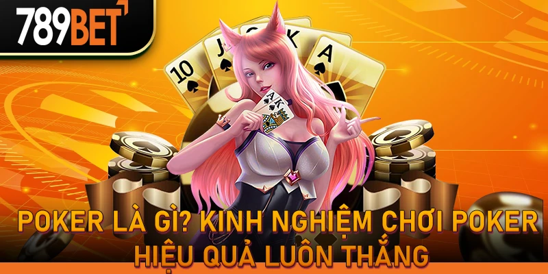 Poker là gì? Kinh nghiệm chơi Poker hiệu quả luôn thắng