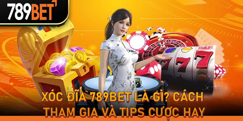 Xóc Đĩa 789BET là gì? Cách tham gia và tips cược hay