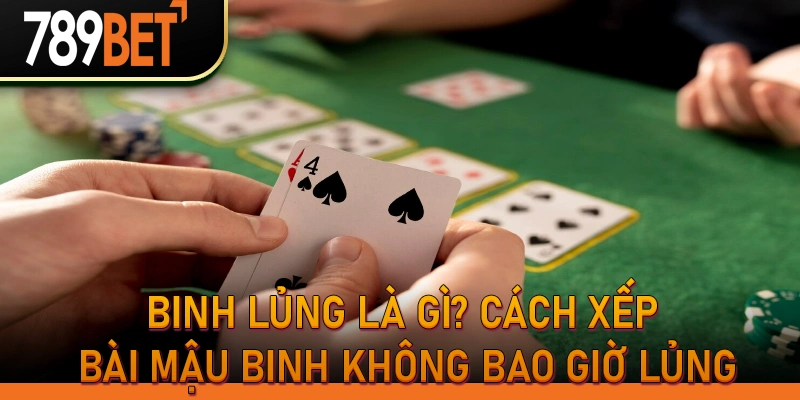 Binh lủng là gì? Cách xếp bài Mậu Binh không bao giờ lủng