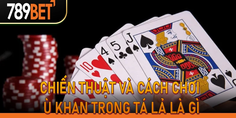 Chiến thuật và cách chơi ù khan trong Tá Lả là gì