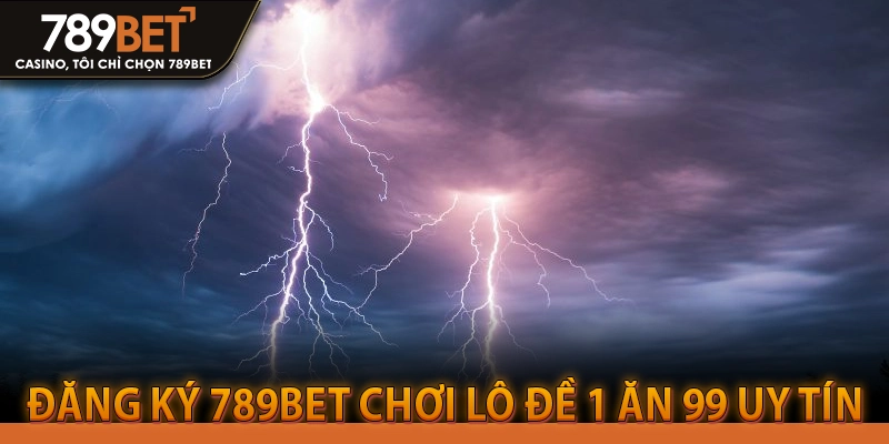 Đăng ký 789BET chơi lô đề 1 ăn 99 uy tín