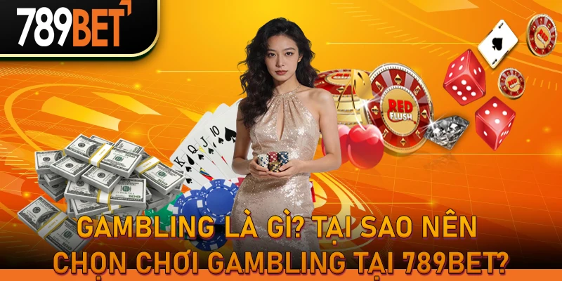 Gambling là gì? Tại sao nên chọn chơi Gambling tại 789BET?