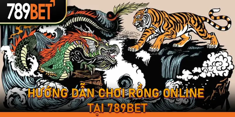 Hướng dẫn chơi rồng online tại 789bet