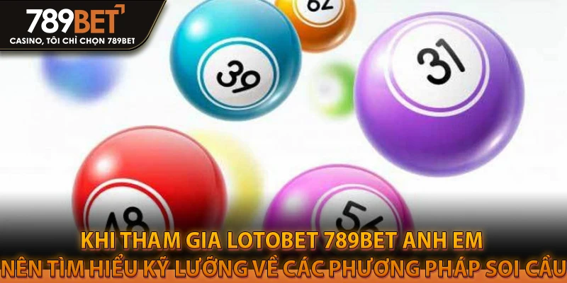 Khi tham gia Lotobet 789bet anh em nên tìm hiểu kỹ lưỡng về các phương pháp soi cầu