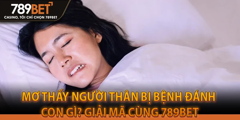 Mơ thấy người thân bị bệnh đánh con gì? Giải mã cùng 789BET